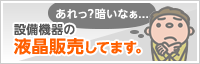 あれっ?暗いなぁ...設備機器の液晶販売してます。