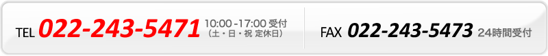 TEL 022-243-5471(10時~17時受付 土・日・祝 定休日)、FAX 022-243-5473(24時間受付)
