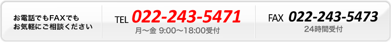 お電話でもFAXでもお気軽のご相談ください TEL 022-243-5471、FAX 022-243-5473